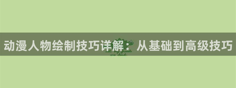 78动漫在线看：动漫人物绘制技巧详解：从基础到高级技巧