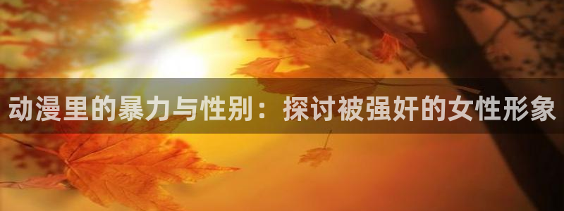 www.78动漫：动漫里的暴力与性别：探讨被强奸的女性形象
