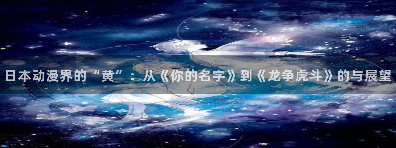 78动漫 十佳：日本动漫界的“黄”：从《你的名字》到《龙争虎斗》的与展望