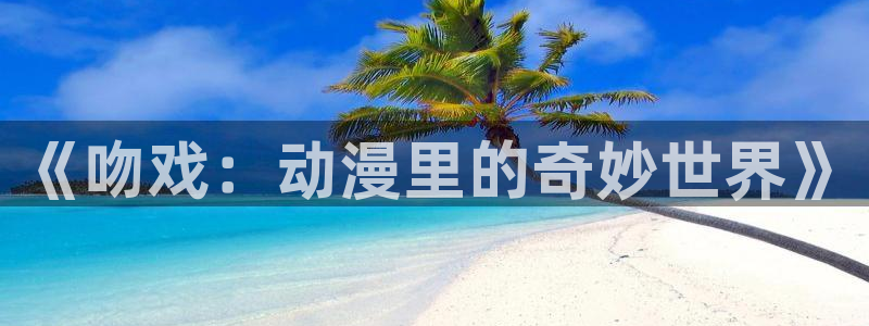 178动漫之家：《吻戏：动漫里的奇妙世界》