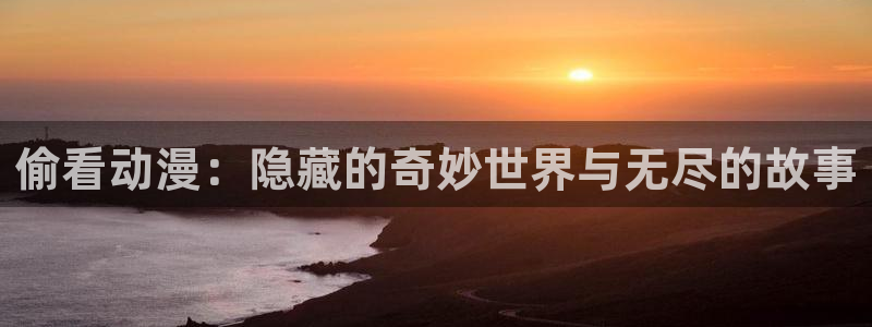 78动漫资料库打不开：偷看动漫：隐藏的奇妙世界与无尽的故事